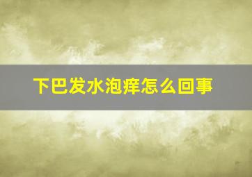 下巴发水泡痒怎么回事