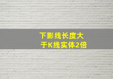 下影线长度大于K线实体2倍