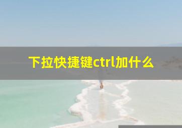 下拉快捷键ctrl加什么