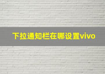 下拉通知栏在哪设置vivo