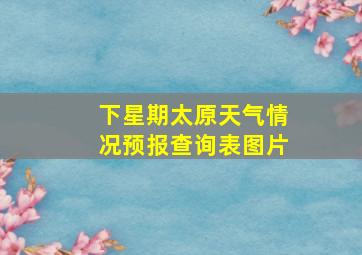 下星期太原天气情况预报查询表图片