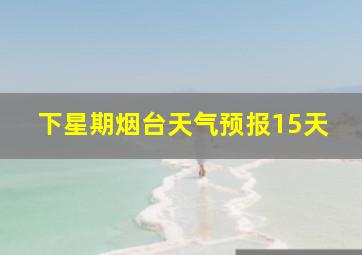 下星期烟台天气预报15天