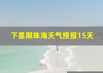 下星期珠海天气预报15天