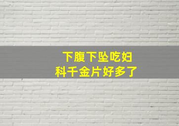 下腹下坠吃妇科千金片好多了