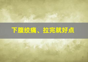 下腹绞痛、拉完就好点