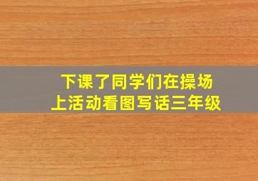 下课了同学们在操场上活动看图写话三年级