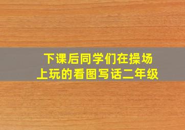 下课后同学们在操场上玩的看图写话二年级