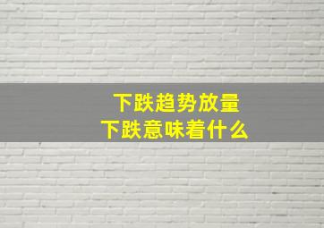 下跌趋势放量下跌意味着什么