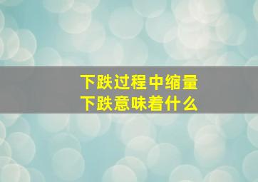 下跌过程中缩量下跌意味着什么