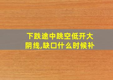 下跌途中跳空低开大阴线,缺口什么时候补