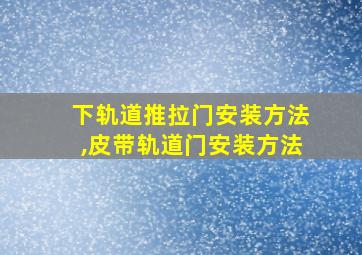 下轨道推拉门安装方法,皮带轨道门安装方法