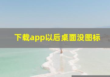 下载app以后桌面没图标