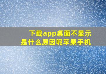 下载app桌面不显示是什么原因呢苹果手机