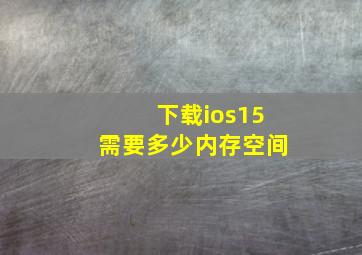 下载ios15需要多少内存空间