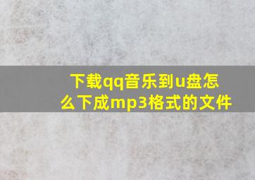 下载qq音乐到u盘怎么下成mp3格式的文件