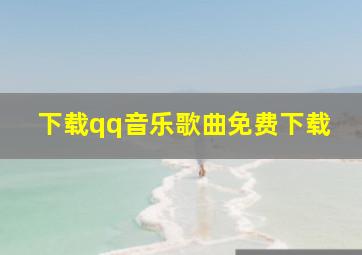 下载qq音乐歌曲免费下载