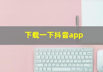 下载一下抖音app