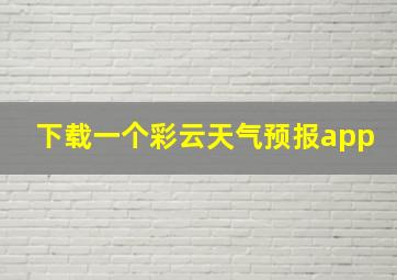 下载一个彩云天气预报app