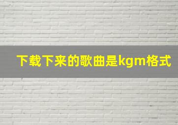 下载下来的歌曲是kgm格式