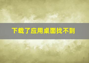 下载了应用桌面找不到