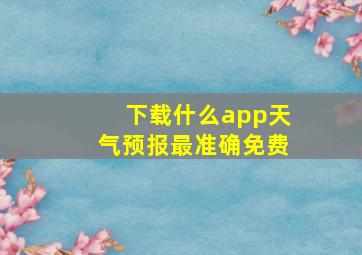 下载什么app天气预报最准确免费