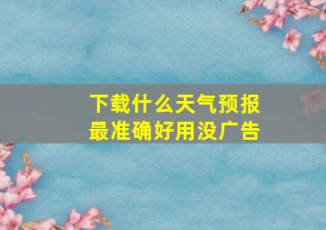 下载什么天气预报最准确好用没广告