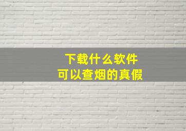 下载什么软件可以查烟的真假