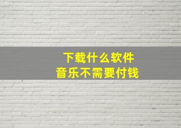 下载什么软件音乐不需要付钱