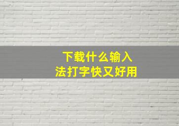 下载什么输入法打字快又好用