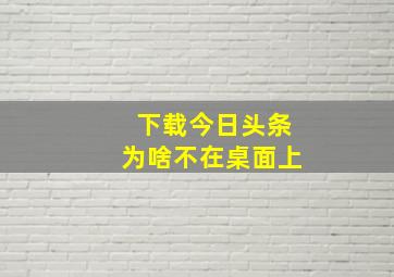 下载今日头条为啥不在桌面上