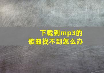 下载到mp3的歌曲找不到怎么办