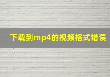 下载到mp4的视频格式错误