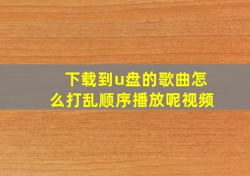 下载到u盘的歌曲怎么打乱顺序播放呢视频