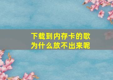 下载到内存卡的歌为什么放不出来呢