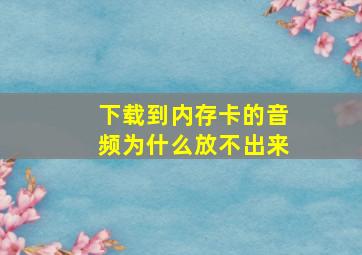 下载到内存卡的音频为什么放不出来