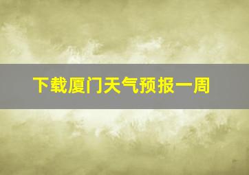 下载厦门天气预报一周