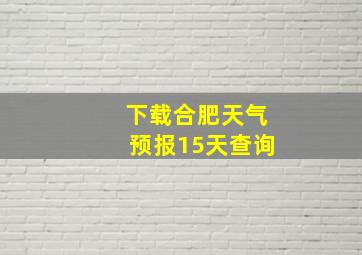 下载合肥天气预报15天查询