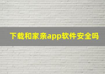 下载和家亲app软件安全吗