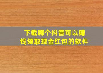 下载哪个抖音可以赚钱领取现金红包的软件