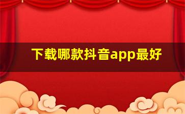 下载哪款抖音app最好