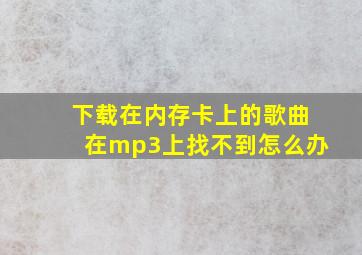 下载在内存卡上的歌曲在mp3上找不到怎么办