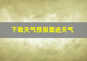 下载天气预报墨迹天气