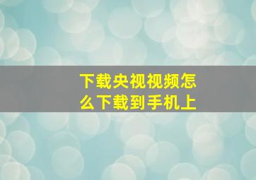 下载央视视频怎么下载到手机上