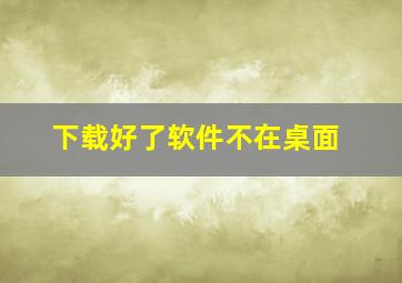 下载好了软件不在桌面