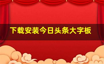 下载安装今日头条大字板