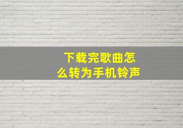 下载完歌曲怎么转为手机铃声