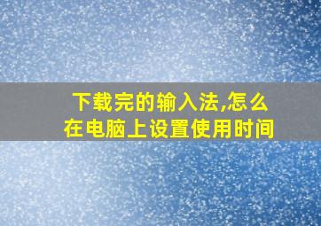 下载完的输入法,怎么在电脑上设置使用时间