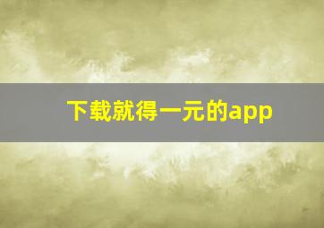 下载就得一元的app