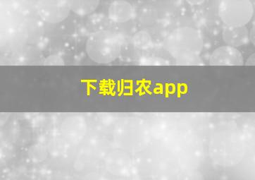 下载归农app