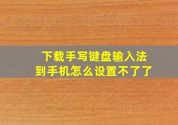 下载手写键盘输入法到手机怎么设置不了了